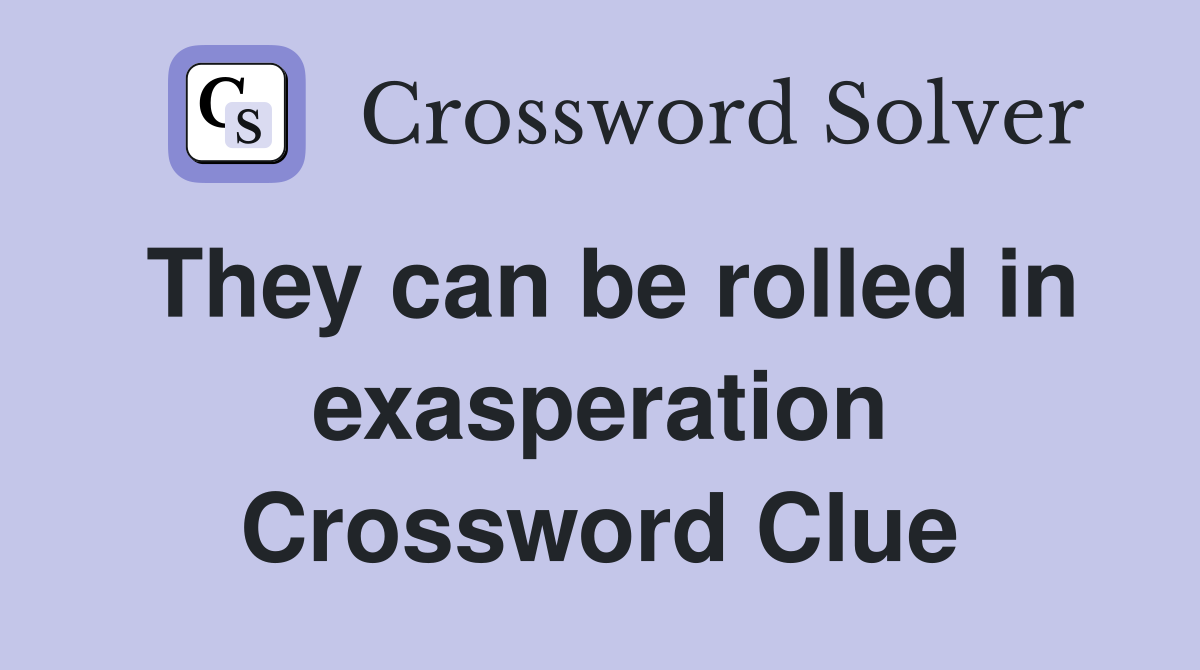They can be rolled in exasperation Crossword Clue