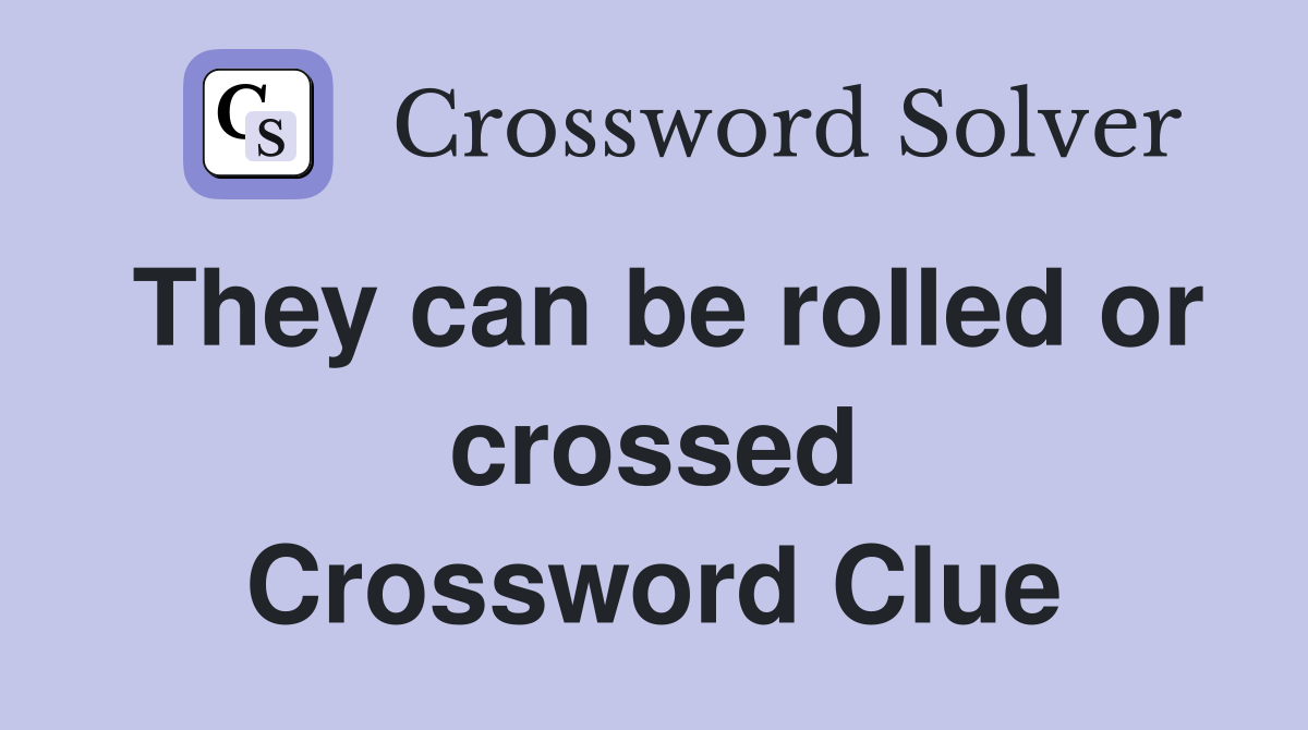 They can be rolled or crossed Crossword Clue