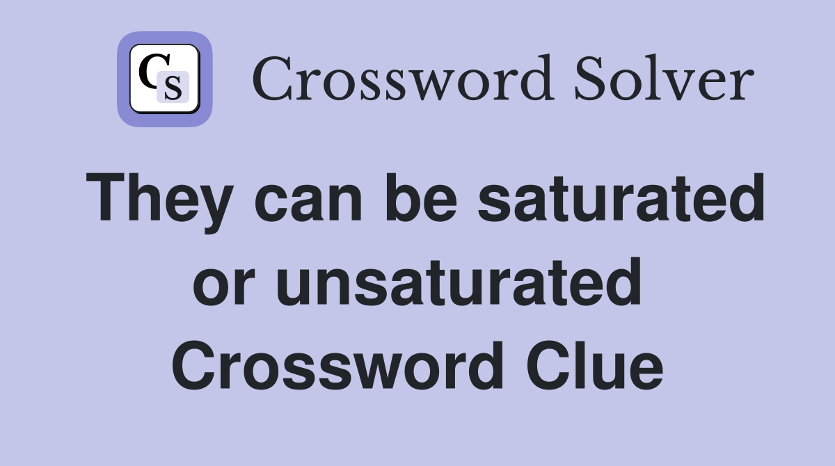 They can be saturated or unsaturated Crossword Clue