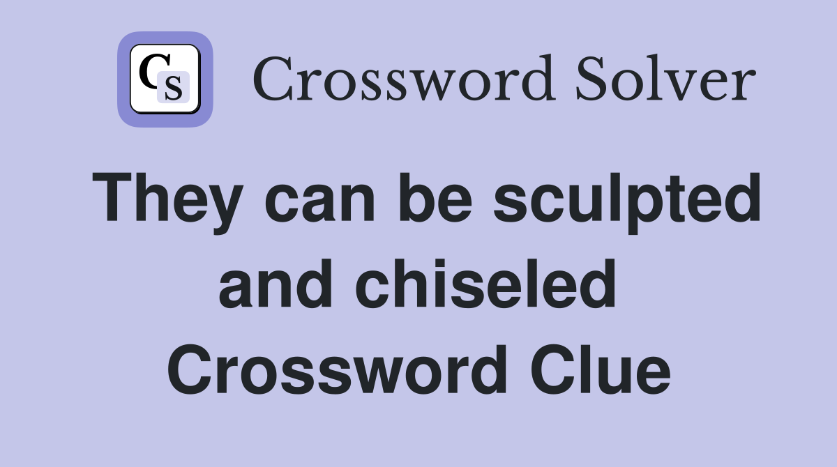 They can be sculpted and chiseled Crossword Clue