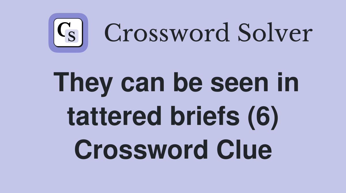 They can be seen in tattered briefs (6) Crossword Clue
