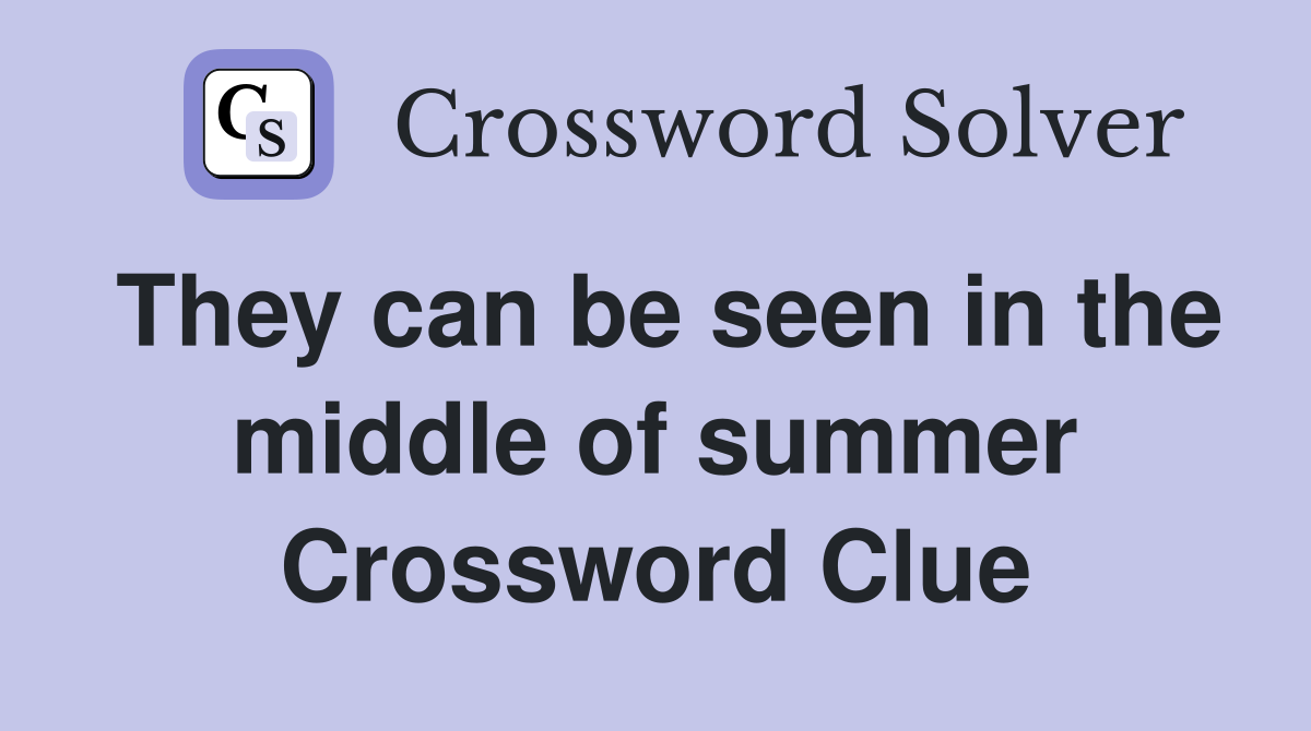 They can be seen in the middle of summer Crossword Clue