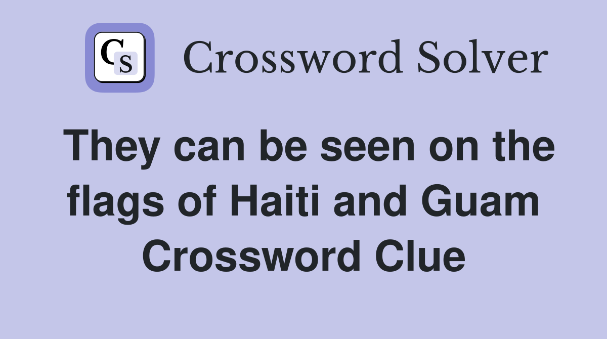 They can be seen on the flags of Haiti and Guam Crossword Clue