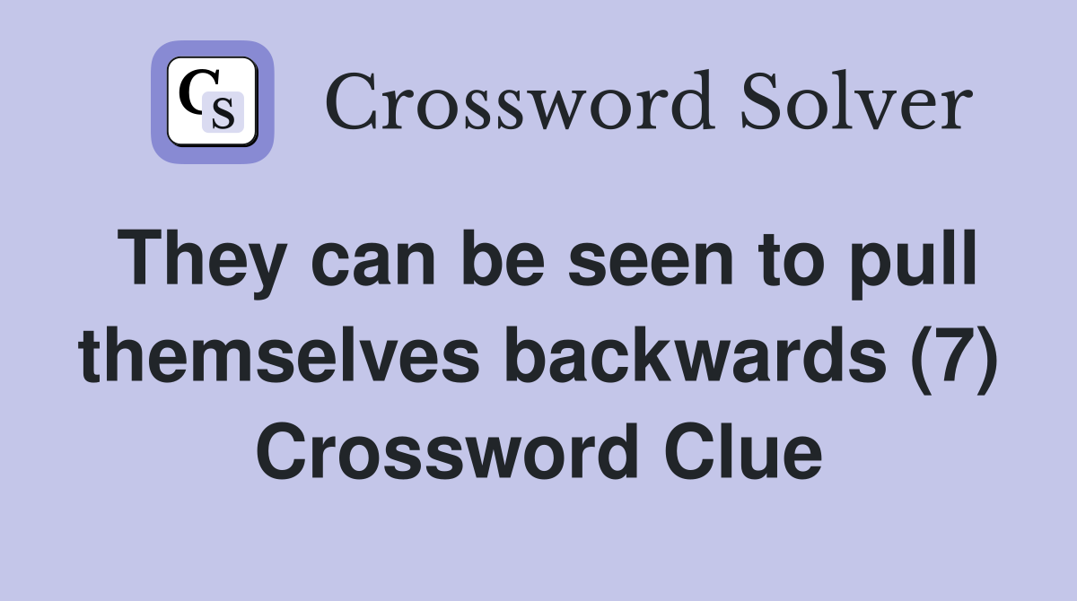 They can be seen to pull themselves backwards (7) Crossword Clue