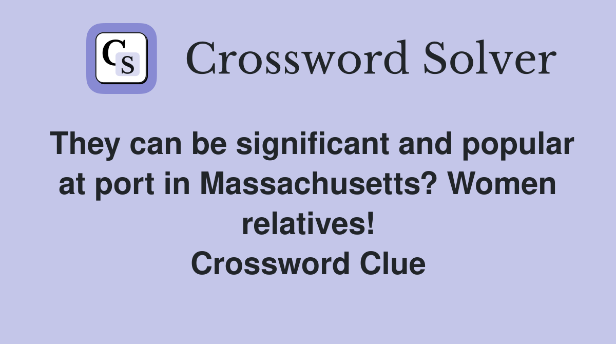 They can be significant and popular at port in Massachusetts? Women relatives! Crossword Clue