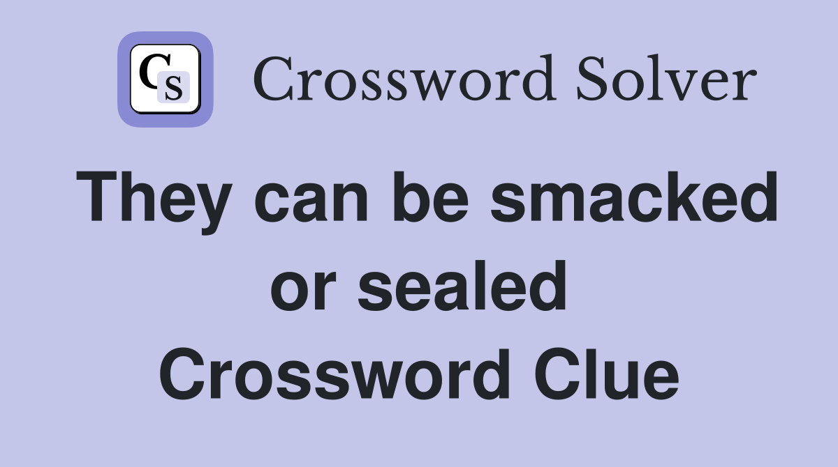 They can be smacked or sealed Crossword Clue