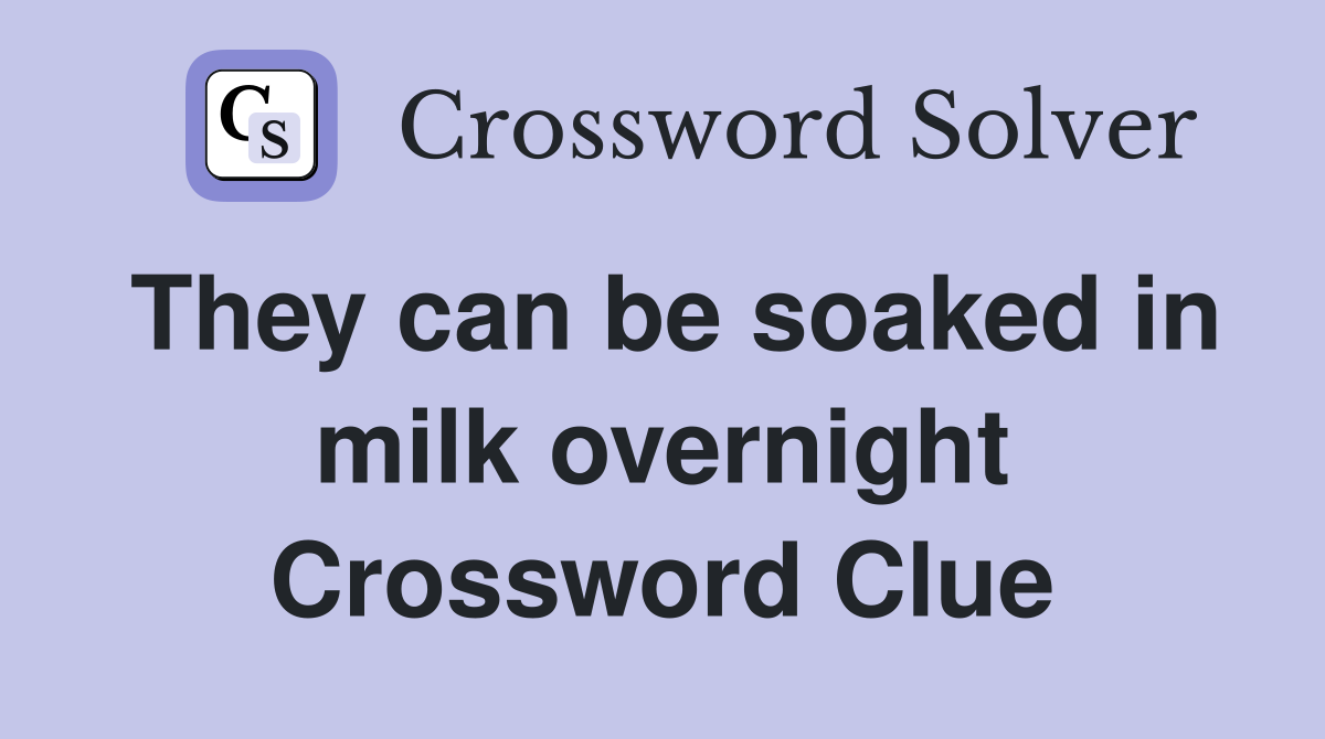 They can be soaked in milk overnight Crossword Clue