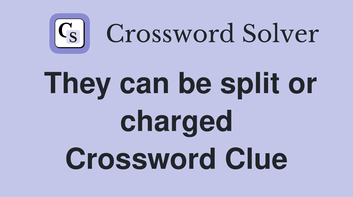 They can be split or charged Crossword Clue