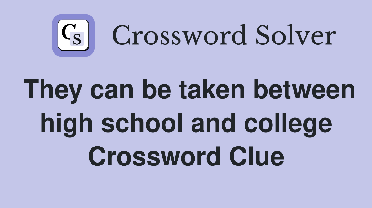 They can be taken between high school and college Crossword Clue