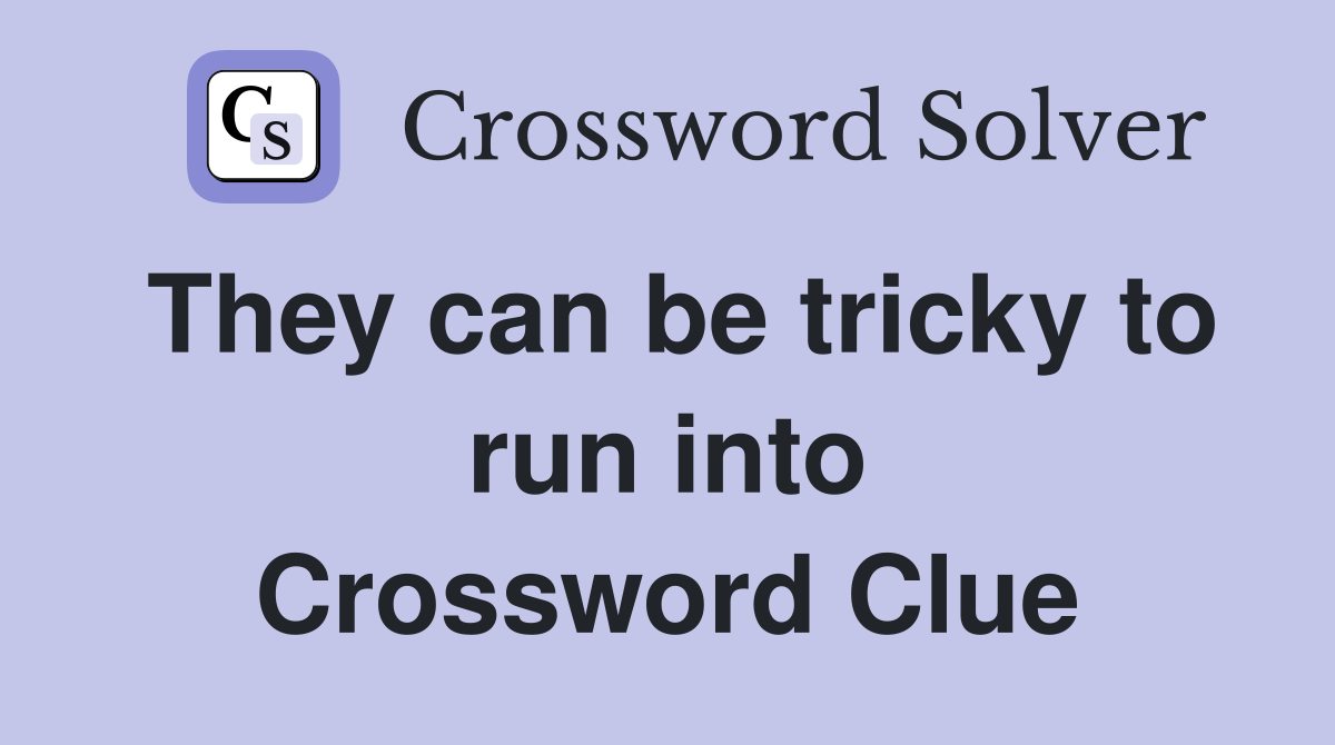 They can be tricky to run into Crossword Clue