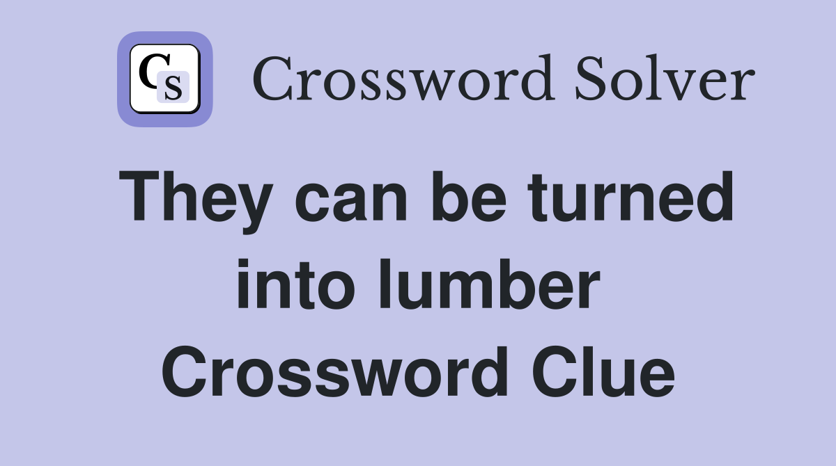 They can be turned into lumber Crossword Clue