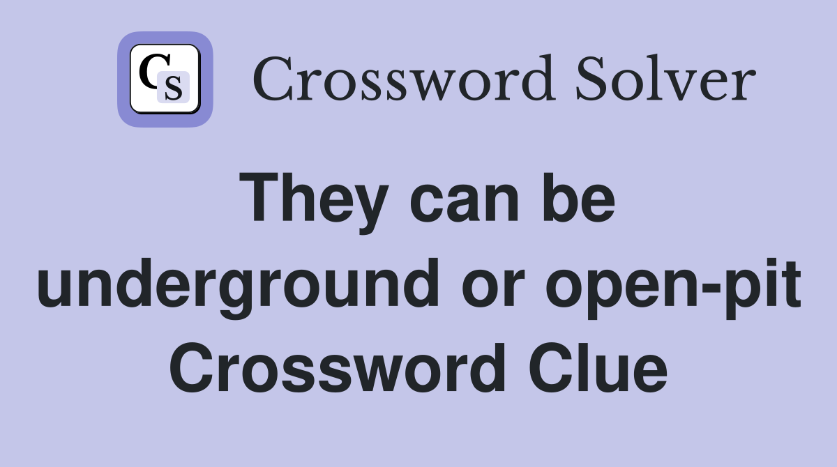 They can be underground or open-pit Crossword Clue