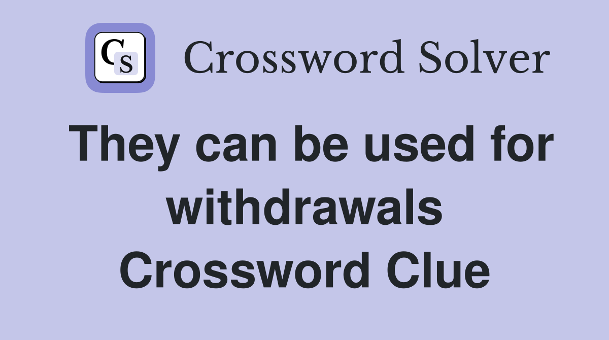 They can be used for withdrawals Crossword Clue
