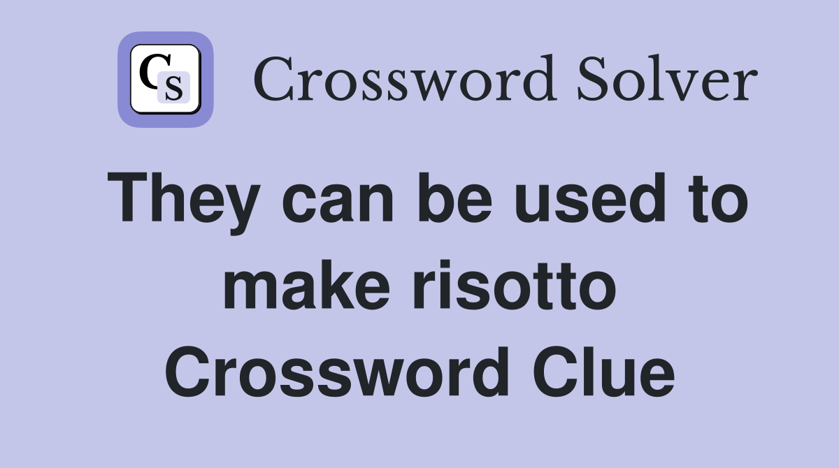 They can be used to make risotto Crossword Clue