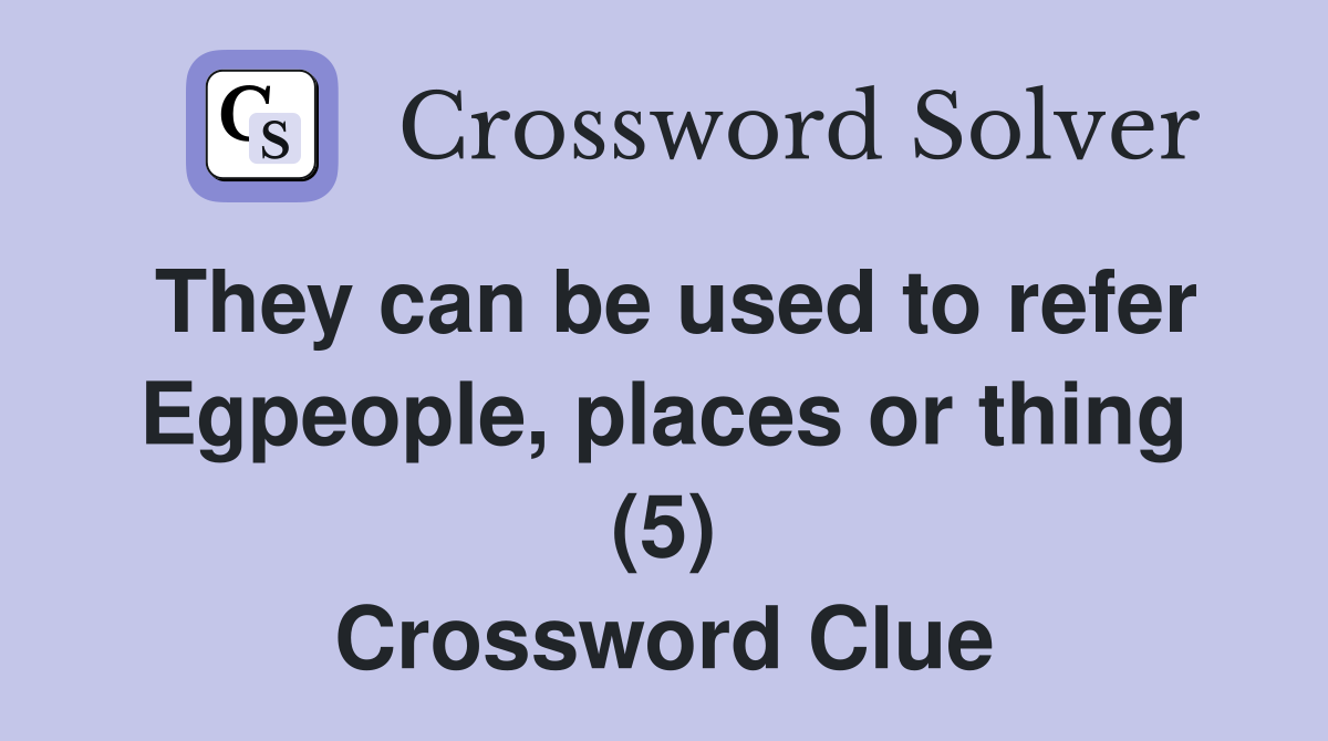 They can be used to refer Egpeople, places or thing (5) Crossword Clue