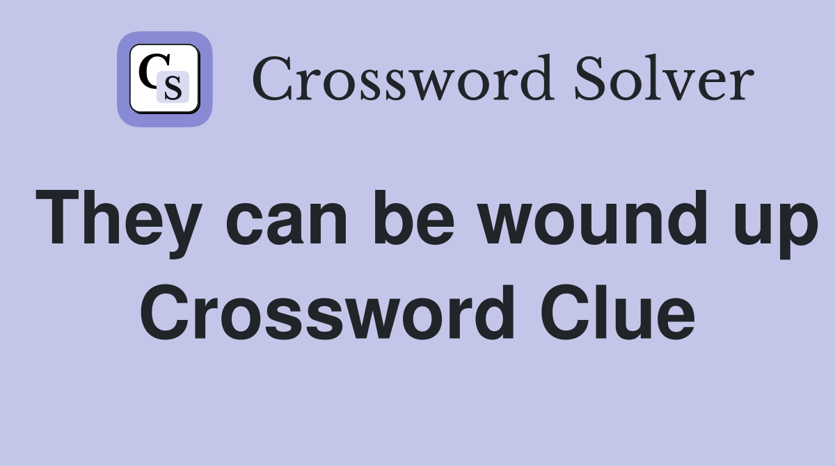 They can be wound up Crossword Clue