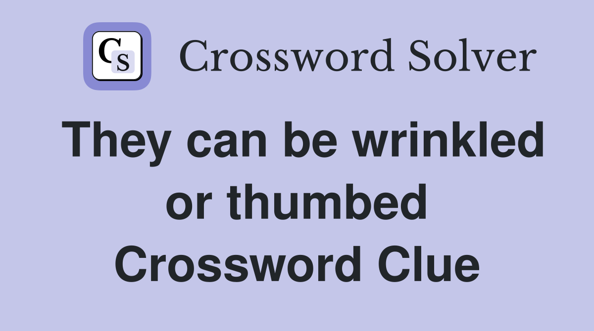 They can be wrinkled or thumbed Crossword Clue