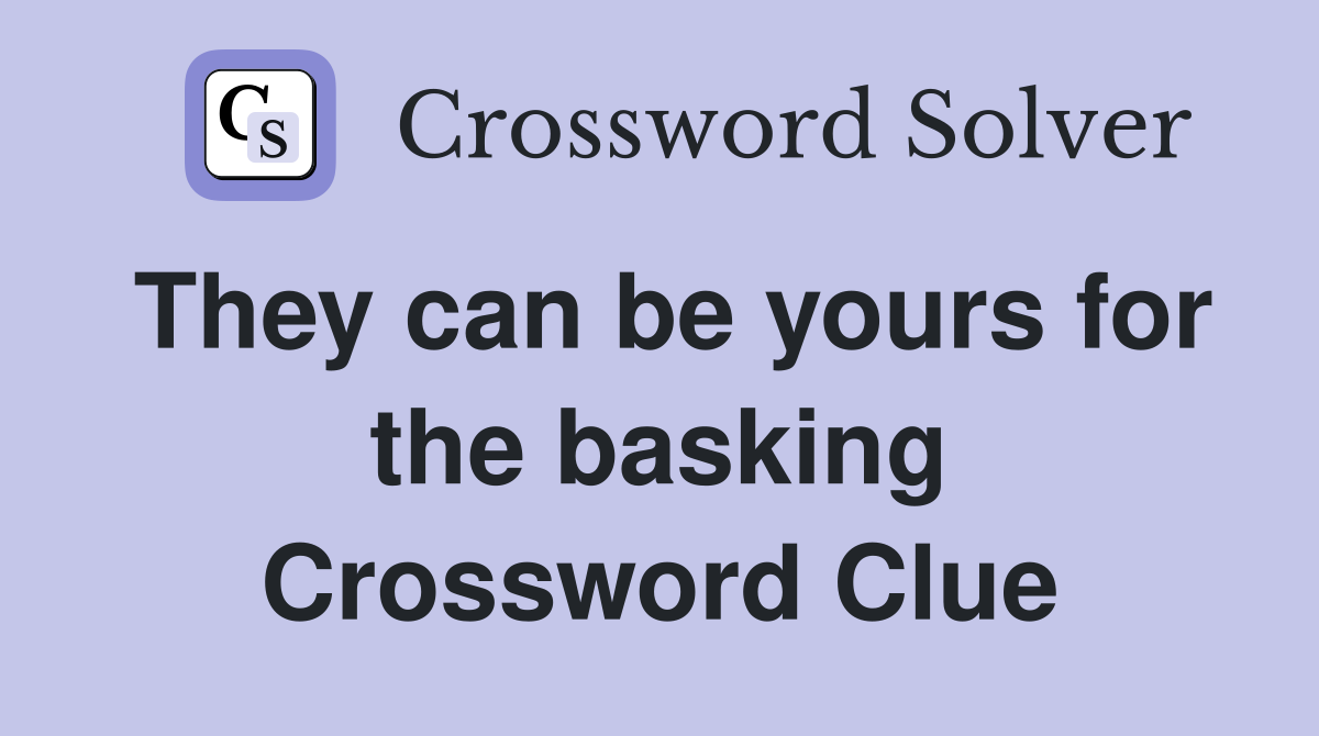 They can be yours for the basking Crossword Clue