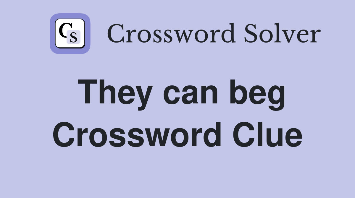 They can beg Crossword Clue