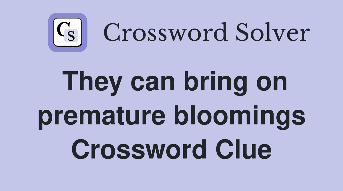 They can bring on premature bloomings Crossword Clue