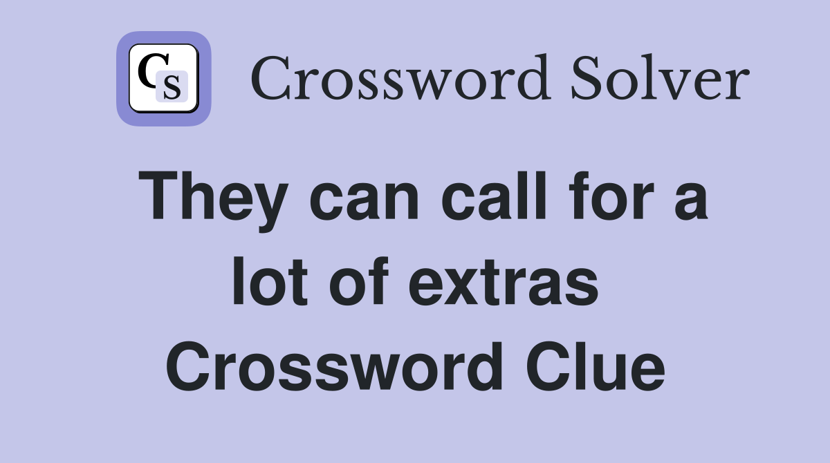 They can call for a lot of extras Crossword Clue