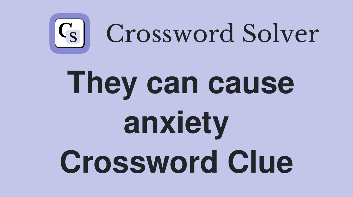 They can cause anxiety Crossword Clue