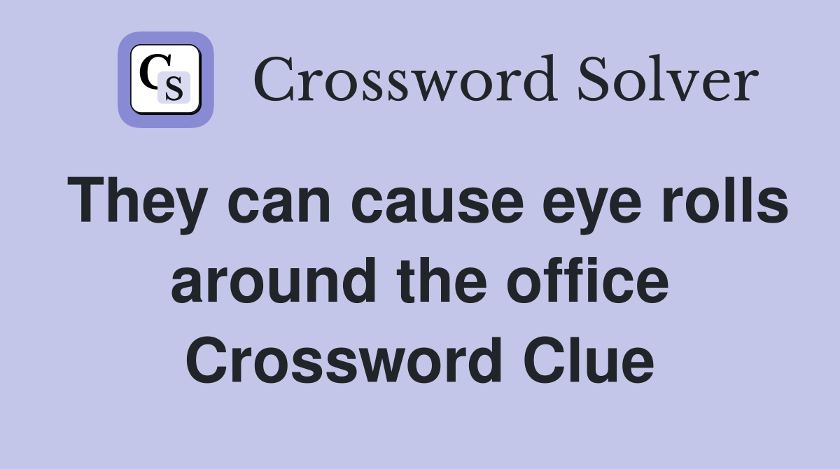 They can cause eye rolls around the office Crossword Clue