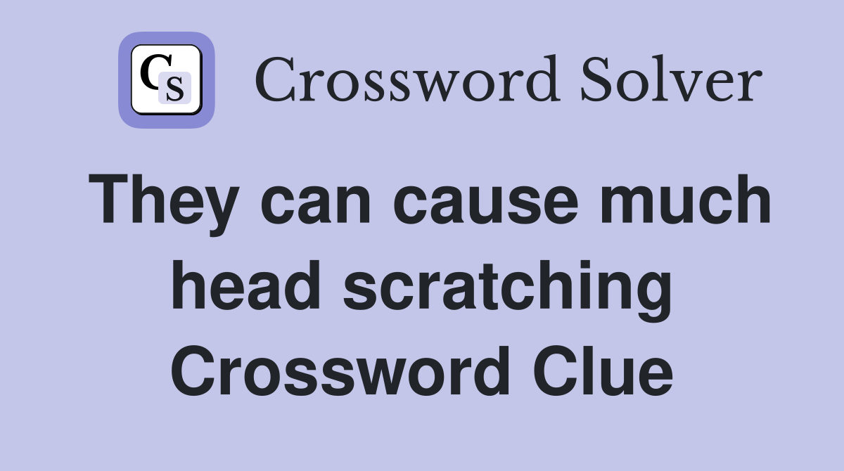 They can cause much head scratching Crossword Clue