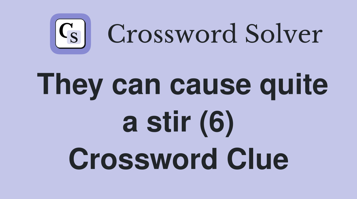 They can cause quite a stir (6) Crossword Clue