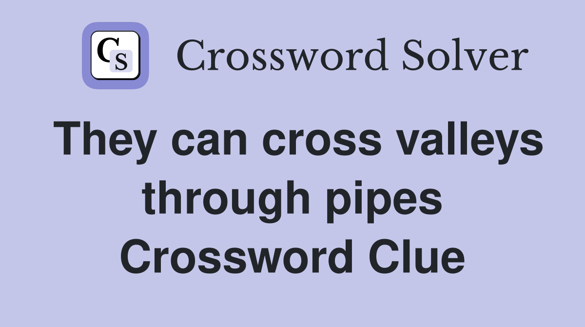 They can cross valleys through pipes Crossword Clue