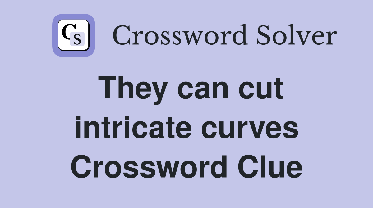 They can cut intricate curves Crossword Clue