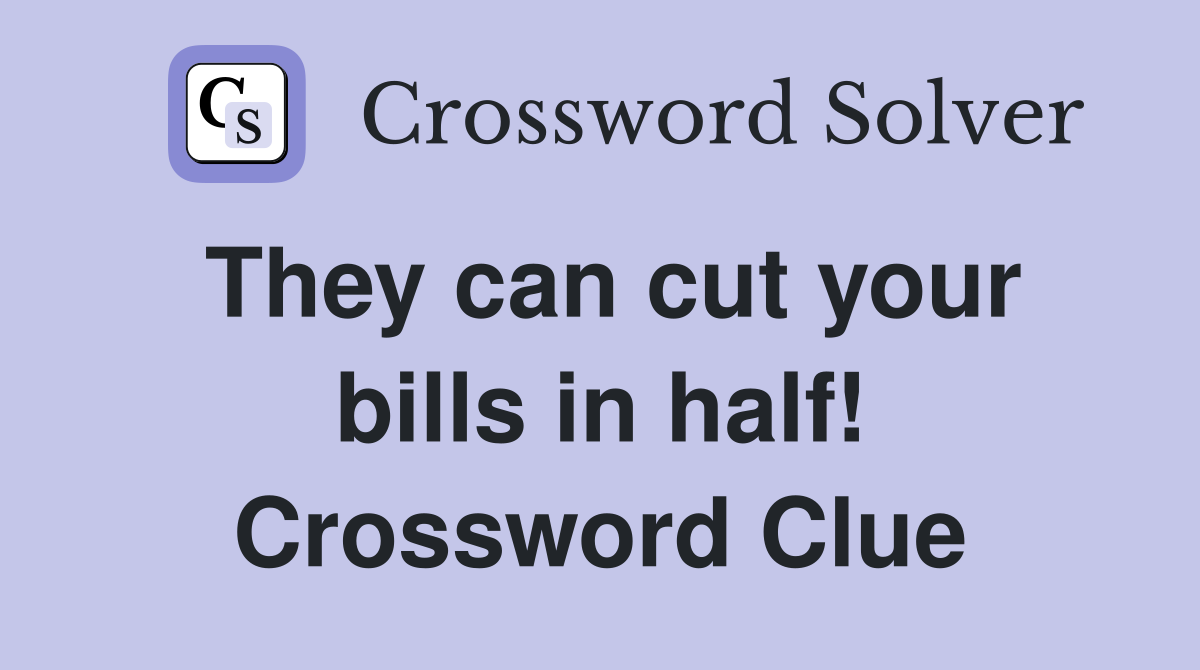 They can cut your bills in half! Crossword Clue