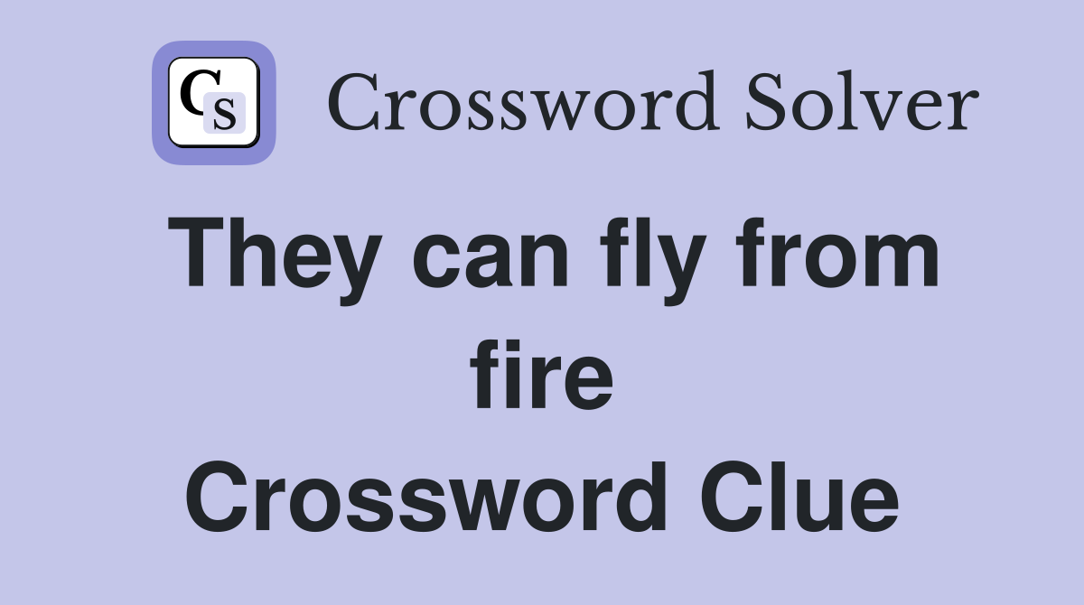 They can fly from fire Crossword Clue