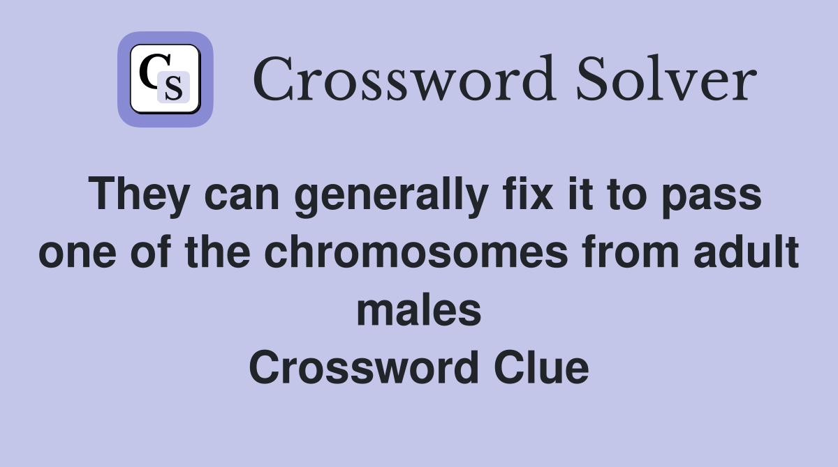 They can generally fix it to pass one of the chromosomes from adult males Crossword Clue