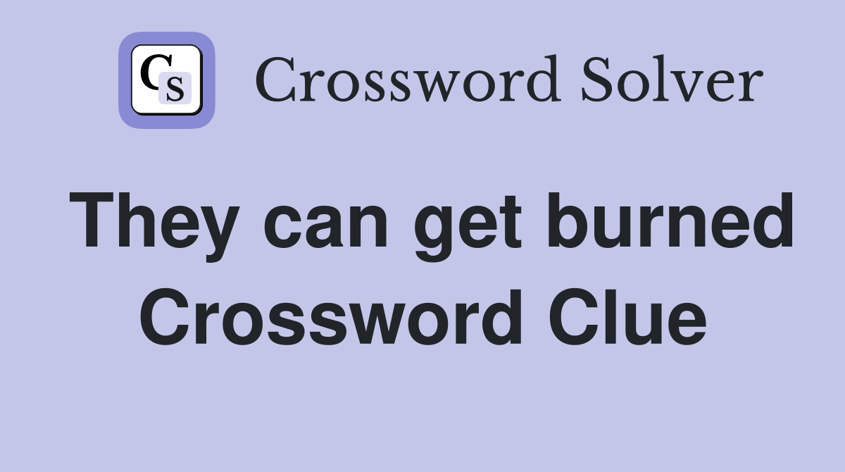 They can get burned Crossword Clue