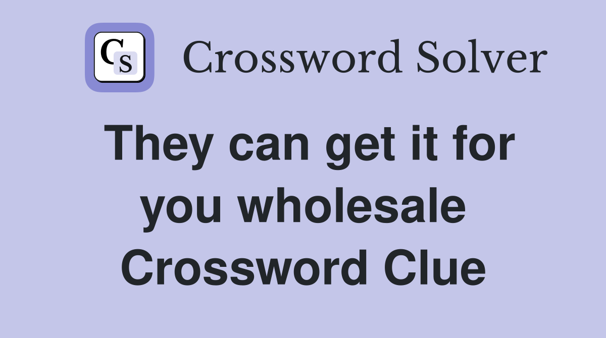 They can get it for you wholesale Crossword Clue
