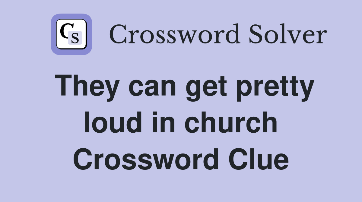 They can get pretty loud in church Crossword Clue