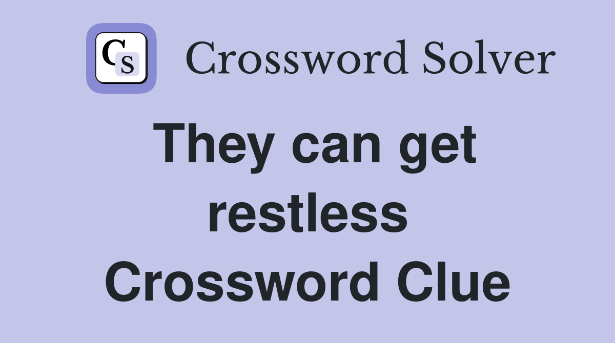 They can get restless Crossword Clue