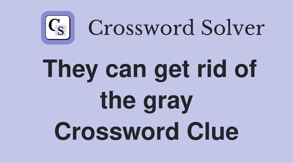 They can get rid of the gray Crossword Clue