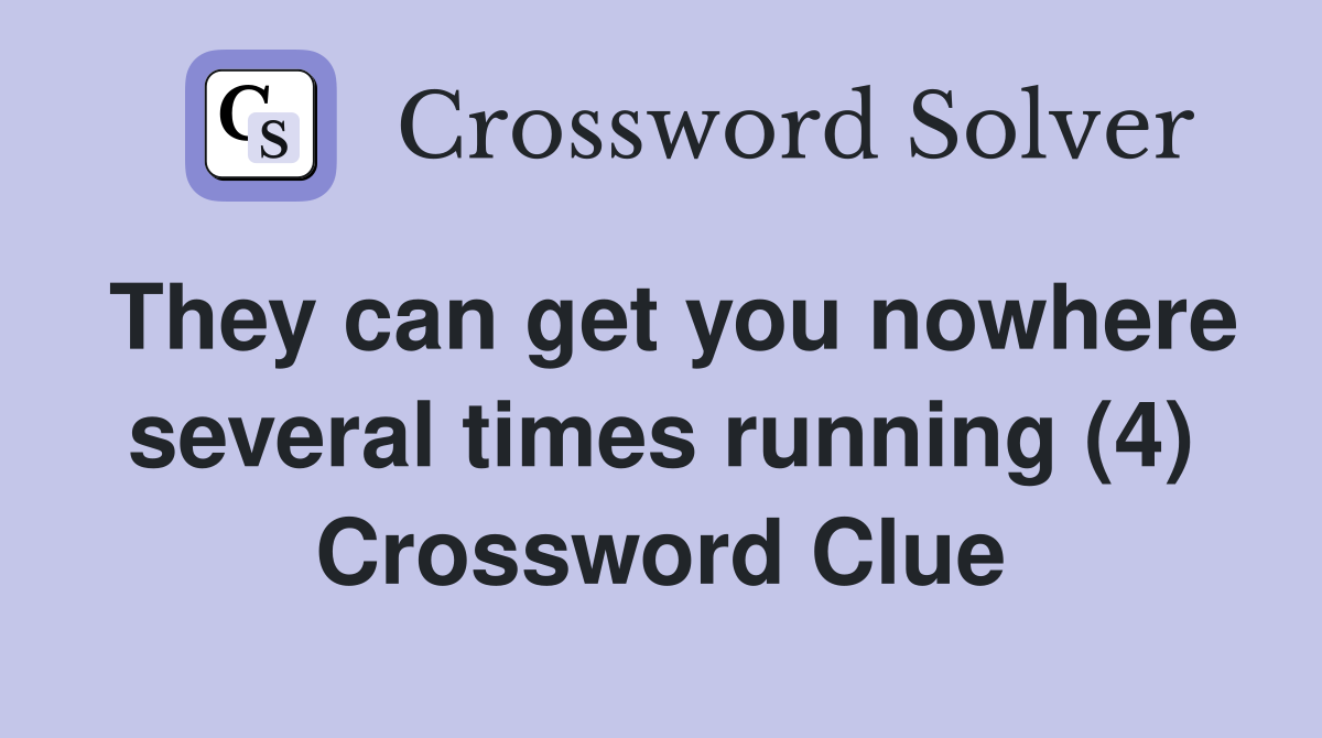 They can get you nowhere several times running (4) Crossword Clue