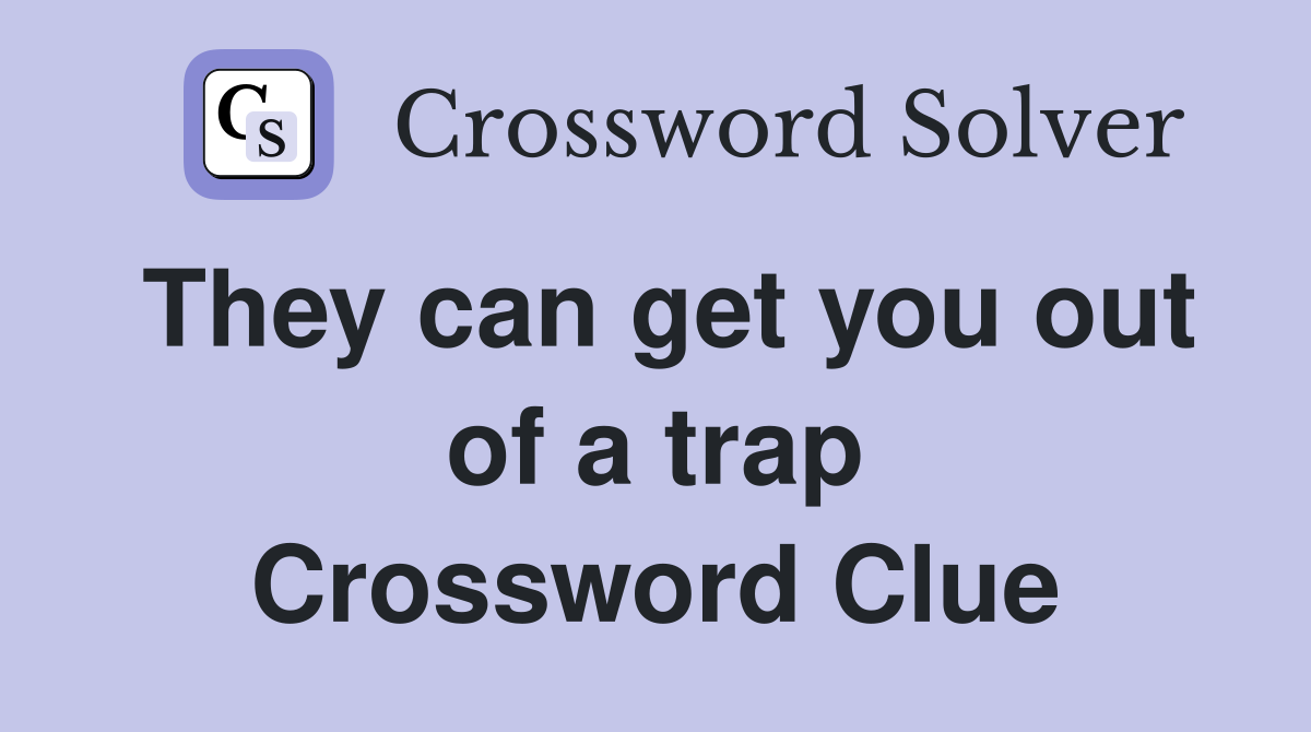 They can get you out of a trap Crossword Clue