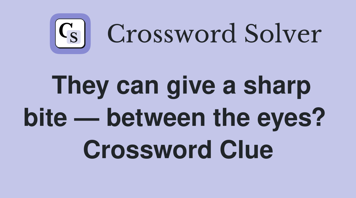 They can give a sharp bite — between the eyes?  Crossword Clue