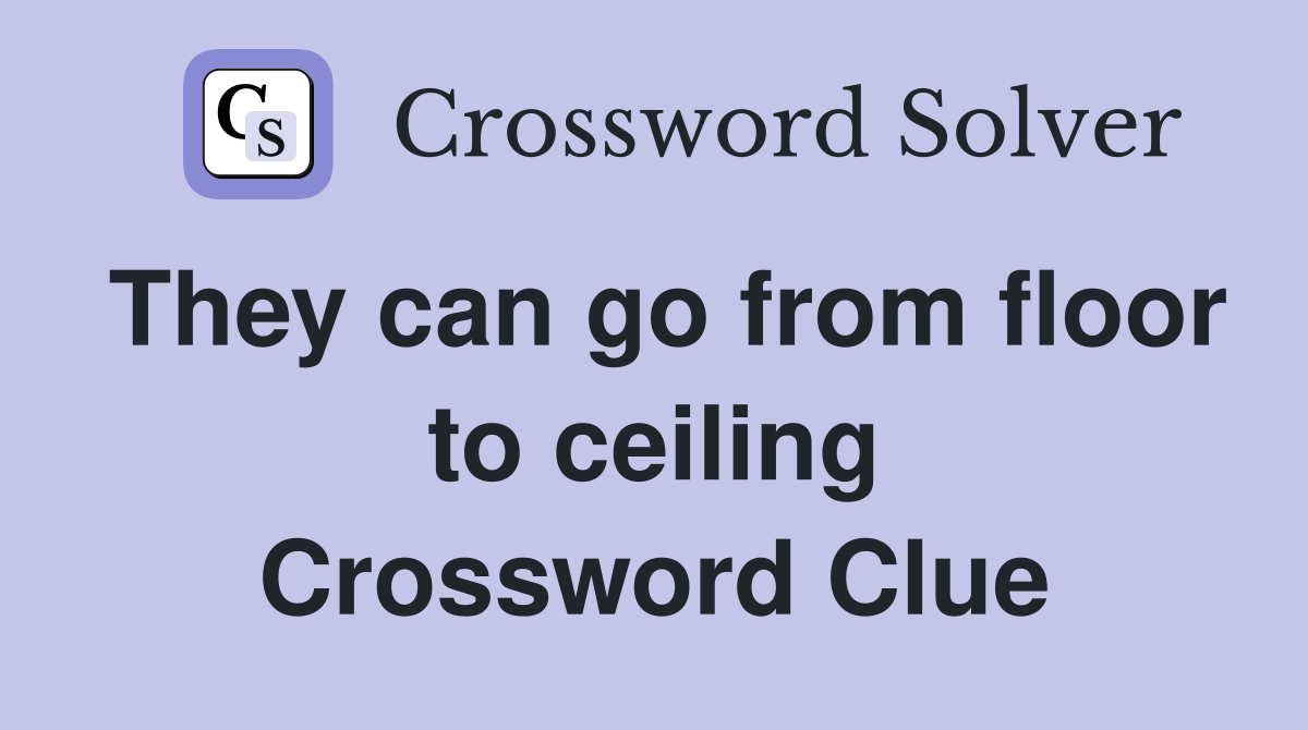 They can go from floor to ceiling Crossword Clue
