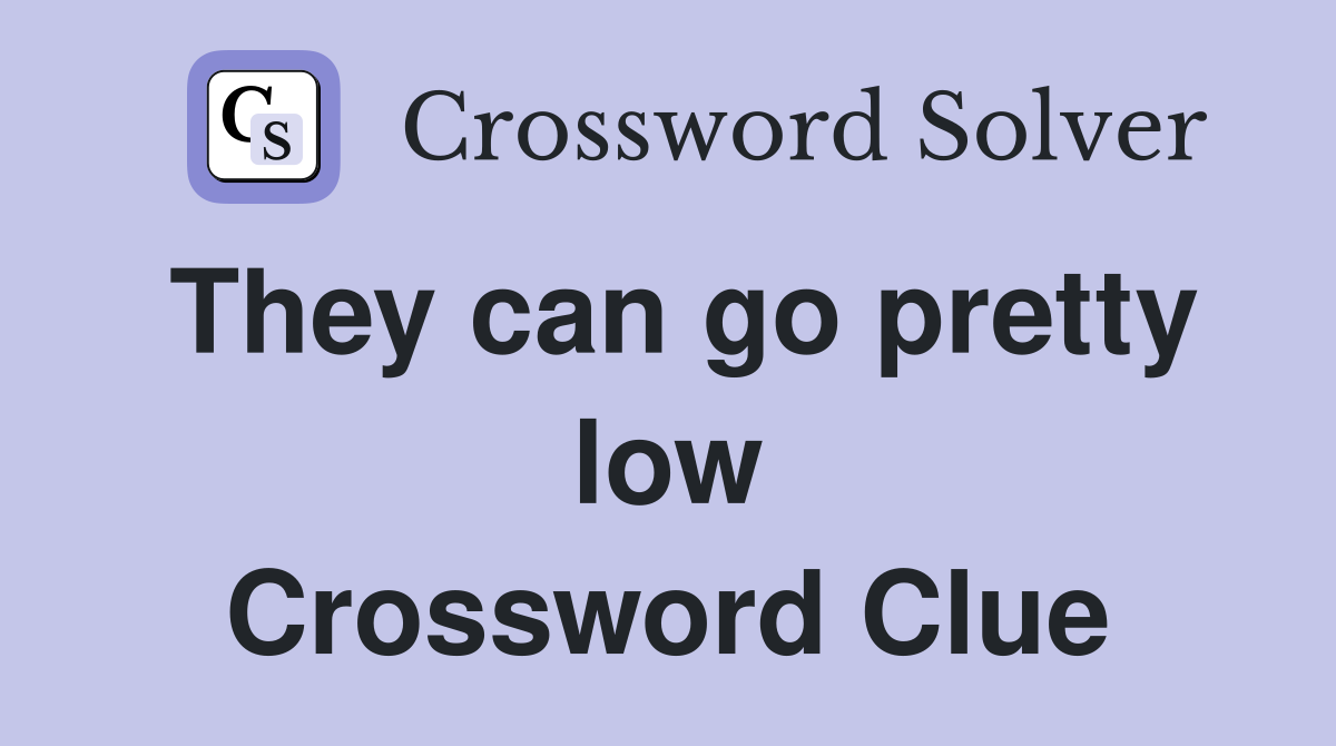 They can go pretty low Crossword Clue