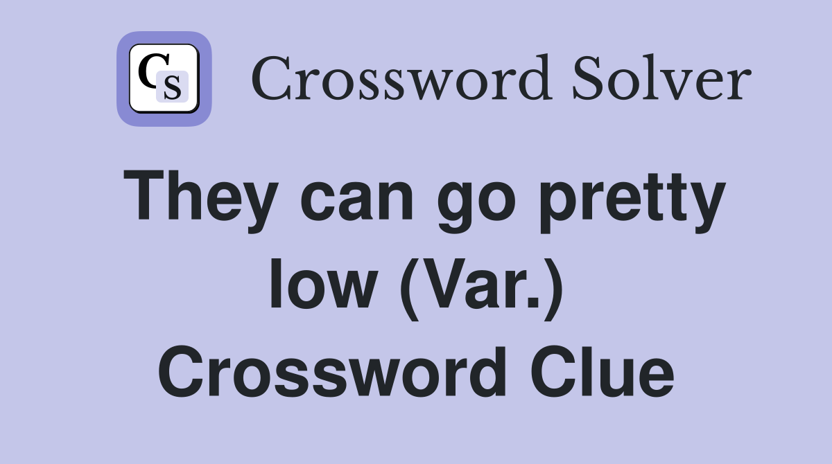 They can go pretty low (Var.) Crossword Clue