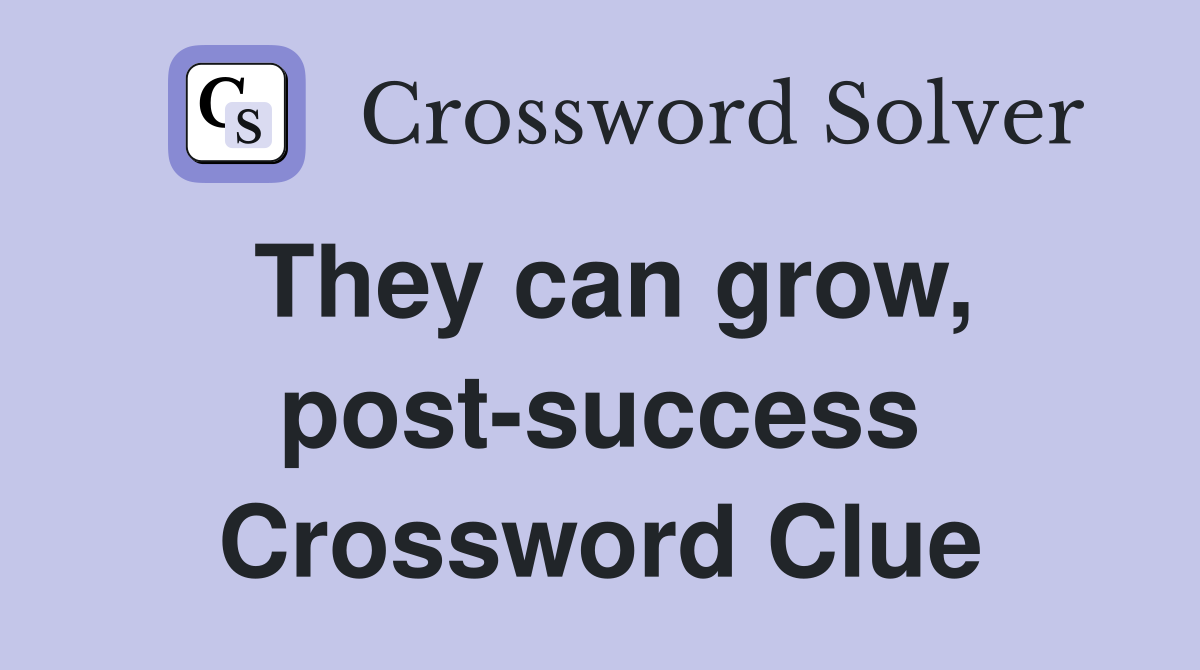 They can grow, post-success Crossword Clue