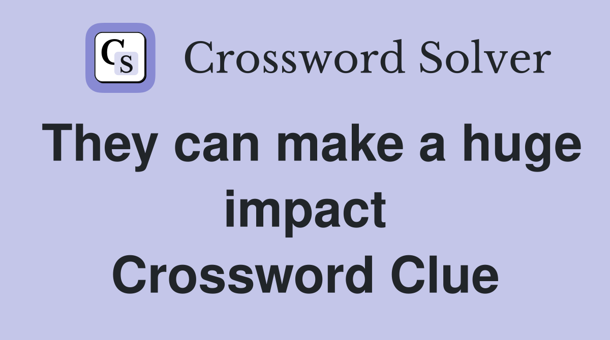 They can make a huge impact Crossword Clue