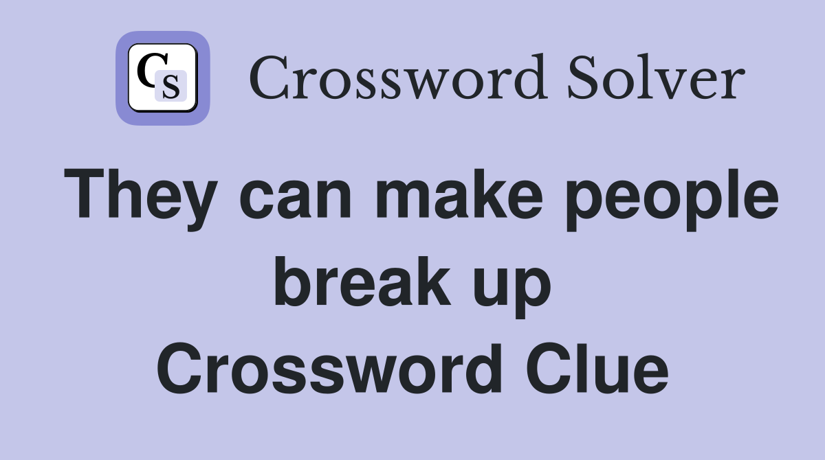 They can make people break up Crossword Clue