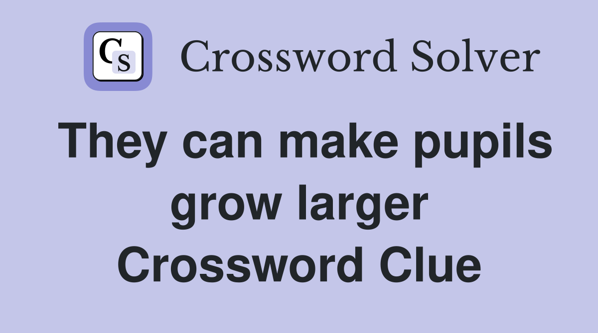 They can make pupils grow larger Crossword Clue