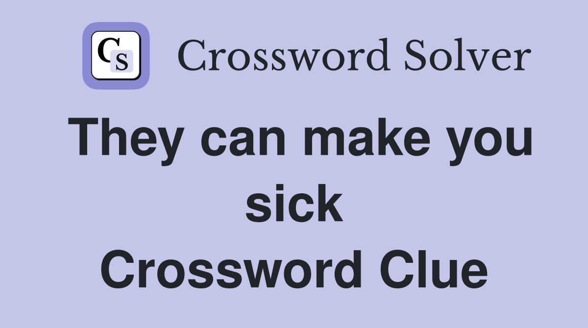 They can make you sick Crossword Clue